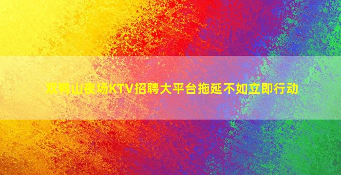 双鸭山夜场KTV招聘大平台拖延不如立即行动